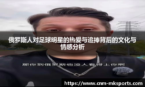 俄罗斯人对足球明星的热爱与追捧背后的文化与情感分析